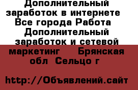 Дополнительный заработок в интернете - Все города Работа » Дополнительный заработок и сетевой маркетинг   . Брянская обл.,Сельцо г.